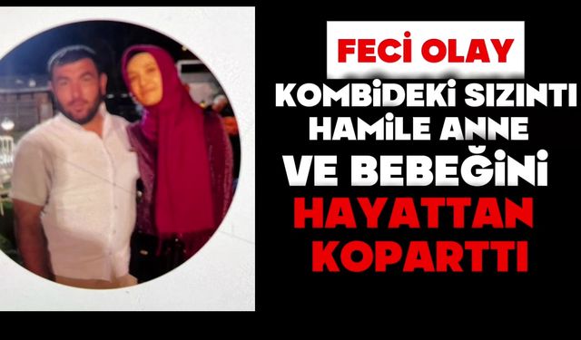 Kombideki sızıntı hamile anne ve bebeğini hayattan koparttı