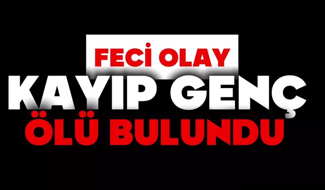 Kayıp genç ölü bulundu