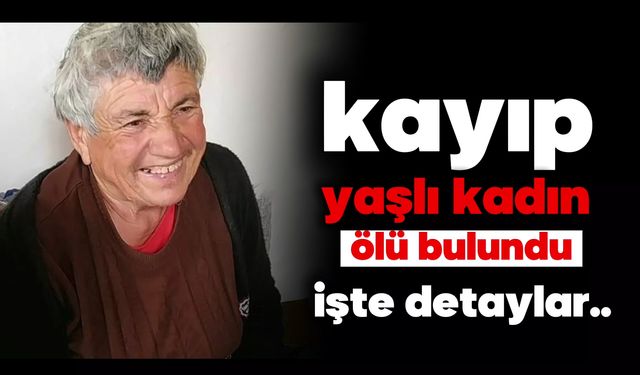 Kayıp yaşlı kadın ölü bulundu