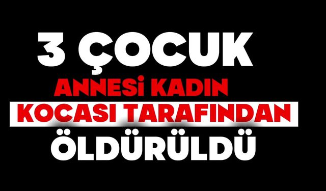 3 çocuk annesi kadın, kocası tarafından öldürüldü