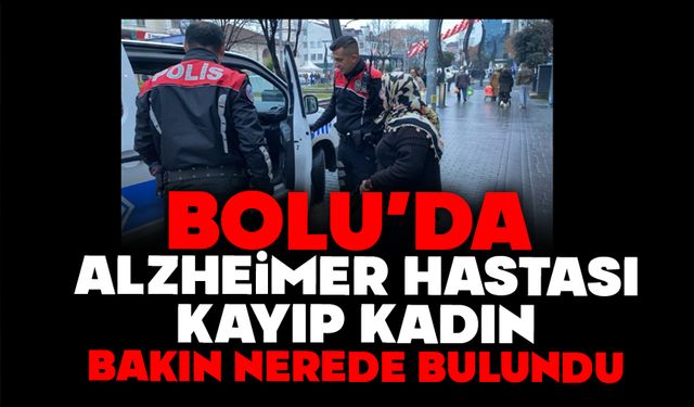 Bolu'da Alzheimer hastası kayıp kadın bakın nerede bulundu