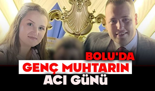 Bolu'da genç muhtarın acı günü
