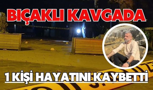 Bıçaklı kavgada 1 kişi hayatını kaybetti