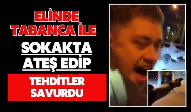 Elinde tabanca ile sokakta ateş edip tehditler savurdu