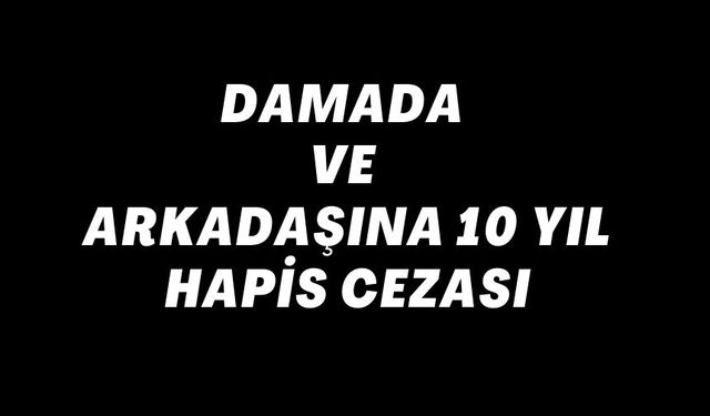 DAMADA VE ARKADAŞINA 10 YIL HAPİS CEZASI