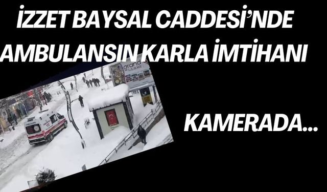 İZZET BAYSAL CADDESİ’NDE AMBULANSIN KARLA İMTİHANI KAMERADA…