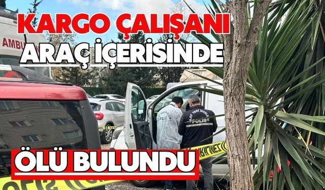 Kargo çalışanı araç içerisinde ölü bulundu