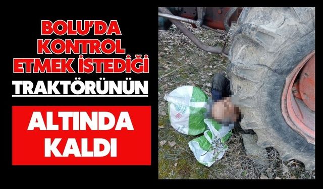 Bolu'da kontrol etmek istediği traktörünün altında kaldı