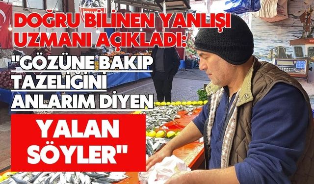 Doğru bilinen yanlışı uzmanı açıkladı: "Gözüne bakıp tazeliğini anlarım diyen yalan söyler"