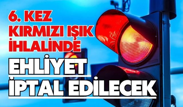 6. kez kırmızı ışık ihlalinde ehliyet iptal edilecek