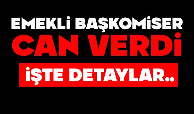 Emekli başkomiser hayatını kaybetti