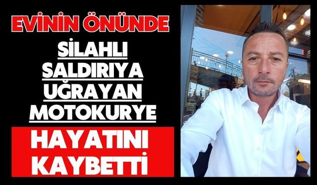 Evinin önünde silahlı saldırıya uğrayan motokurye hayatını kaybetti