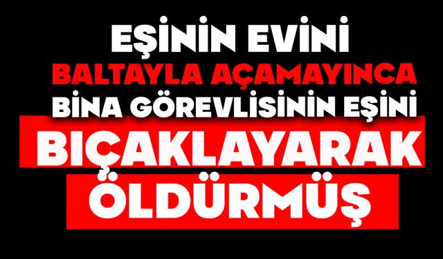 Eşinin evini baltayla açamayınca bina görevlisinin eşini bıçaklayarak öldürmüş