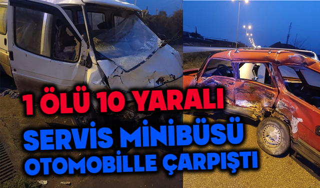 servis minibüsü ile otomobil çarpıştı: 1 ölü, 10 yaralı