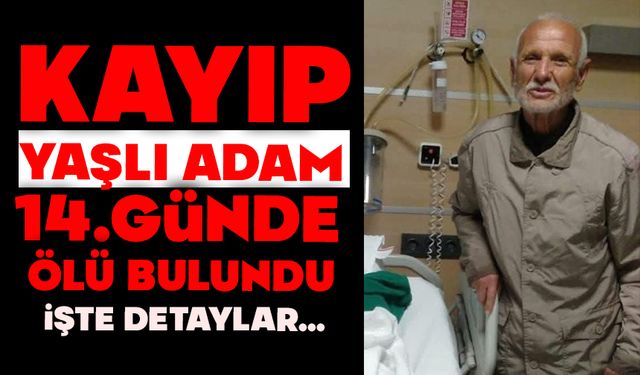 Kayıp yaşlı adam 14. günde ölü bulundu