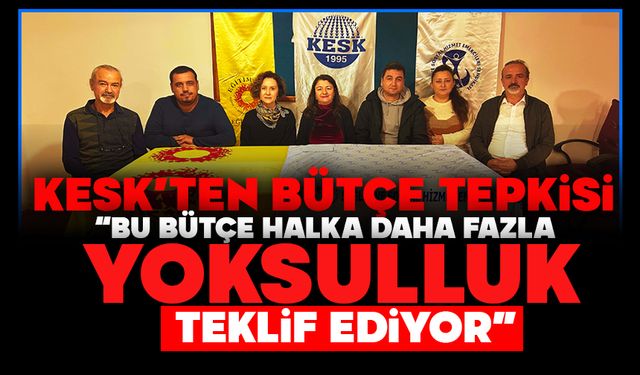 KESK’TEN BÜTÇE TEPKİSİ  “BU BÜTÇE HALKA DAHA FAZLA YOKSULLUK TEKLİF EDİYOR”
