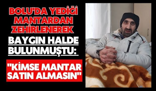 Bolu'da yediği mantardan zehirlenerek baygın halde bulunmuştu: "Kimse mantar satın almasın"