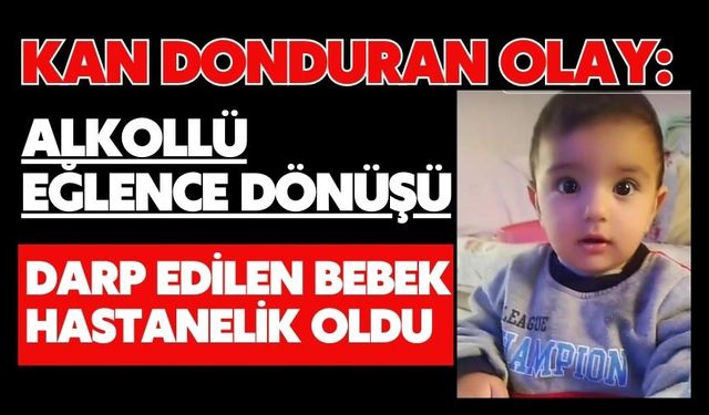 Kan donduran olay: Alkollü eğlence dönüşü darp edilen bebek hastanelik oldu