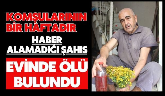 Komşularının bir haftadır haber alamadığı şahıs evinde ölü bulundu