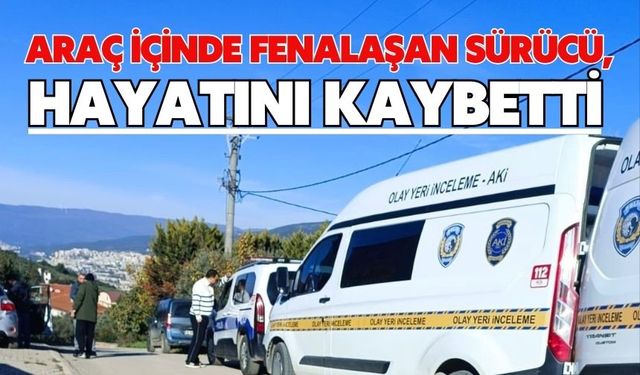 Araç içinde fenalaşan sürücü, hayatını kaybetti