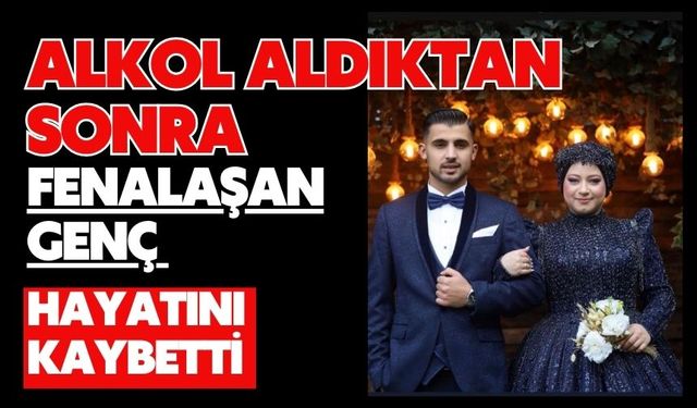 Alkol aldıktan sonra fenalaşan genç hayatını kaybetti