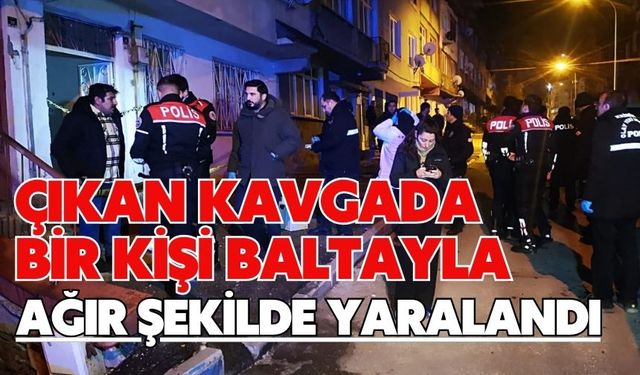 Çıkan kavgada bir kişi baltayla ağır şekilde yaralandı