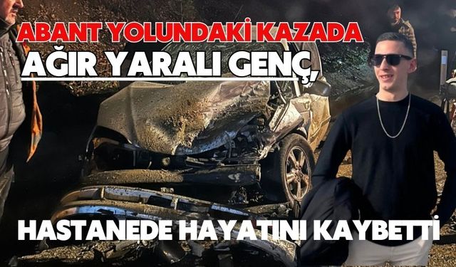 Abant yolundaki kazada ağır yaralı genç, hastanede hayatını kaybetti