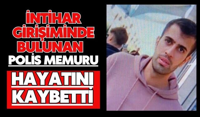 İntihar girişiminde bulunan polis memuru hayatını kaybetti