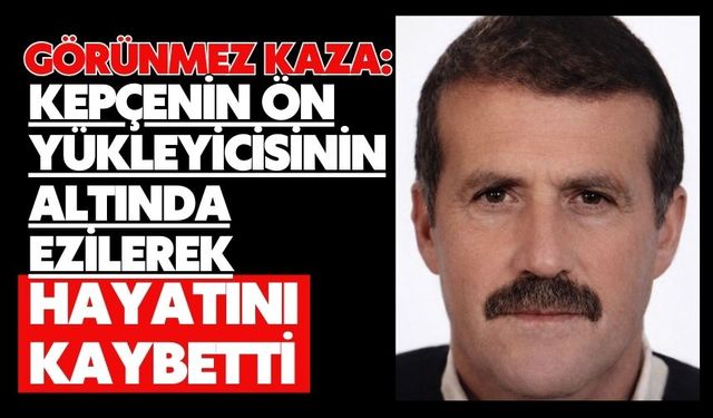 Görünmez kaza: Kepçenin ön yükleyicisinin altında ezilerek hayatını kaybetti