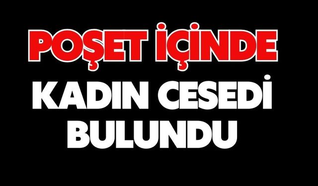 Poşet içinde kadın cesedi bulundu