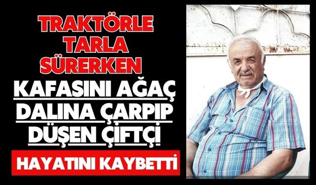 Traktörle tarla sürerken kafasını ağaç dalına çarpıp düşen çiftçi hayatını kaybetti