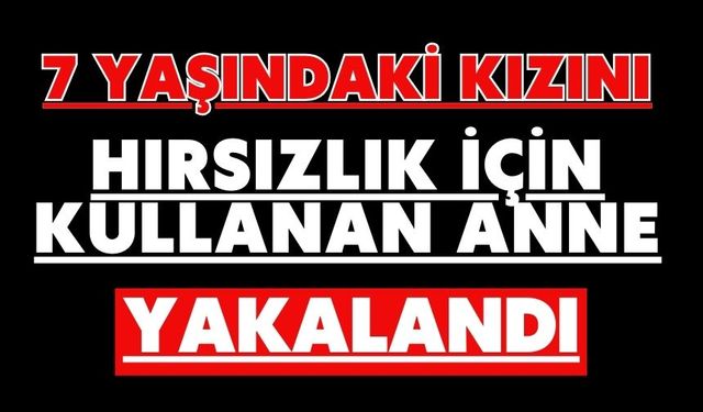 7 yaşındaki kızını hırsızlık için kullanan anne yakalandı