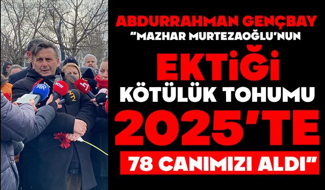Abdurrahman Gençbay, “Onun ektiği kötülük tohumu 2025’te 78 canımızı aldı.”
