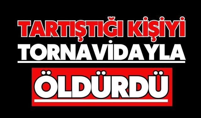Tartıştığı kişiyi tornavidayla öldürdü