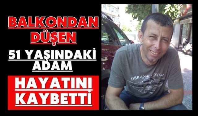 Balkondan düşen 51 yaşındaki adam hayatını kaybetti