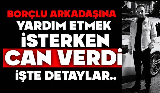 Borçlu arkadaşına yardım etmek isterken can verdi