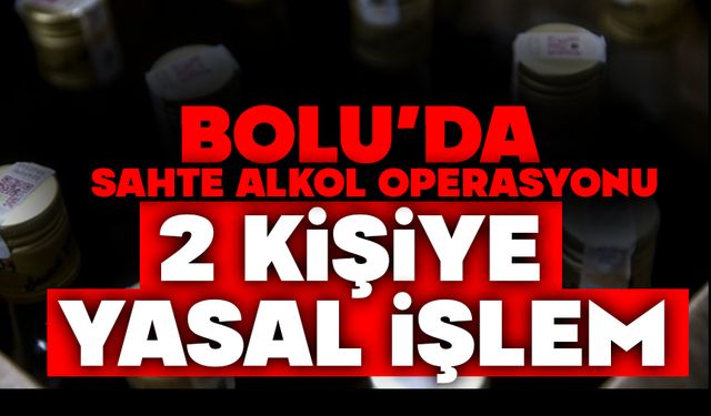 Bolu'da sahte alkol operasyonu: 2 kişiye yasal işlem