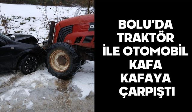 Bolu’da traktör ile otomobil kafa kafaya çarpıştı