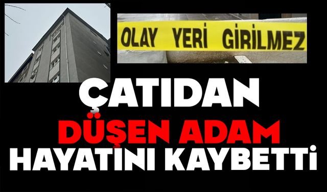 Çatıdan düşen adam hayatını kaybetti