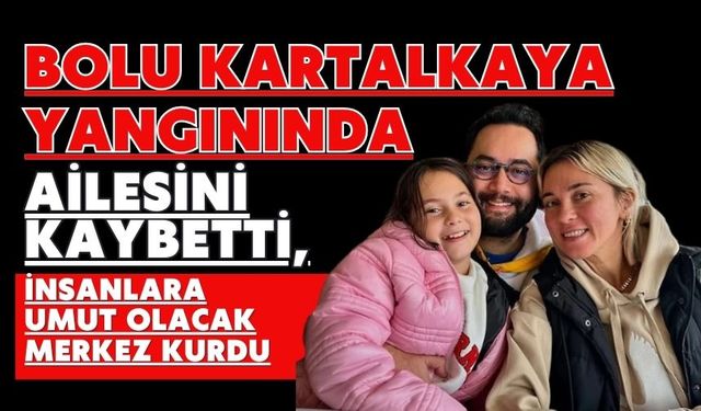 Bolu Kartalkaya yangınında ailesini kaybetti, insanlara umut olacak merkez kurdu