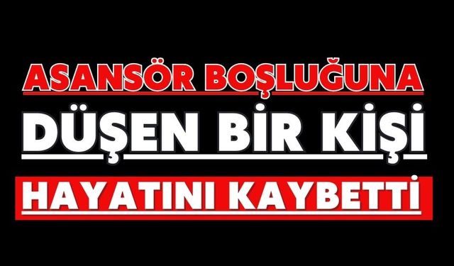 Asansör boşluğuna düşen bir kişi hayatını kaybetti