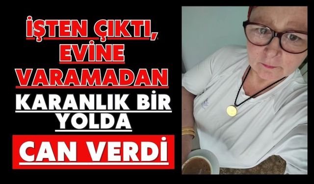 İşten çıktı, evine varamadan karanlık bir yolda can verdi