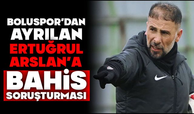 Boluspor’dan Ayrılan Ertuğrul Arslan’a Bahis Soruşturması
