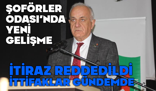 Şoförler Odası’nda yeni gelişme, İtiraz kabul edilmedi