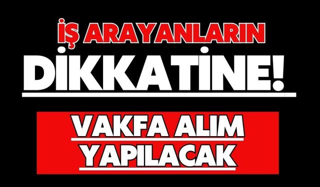 İŞ ARAYANLARIN DİKKATİNE! VAKFA ALIM YAPILACAK