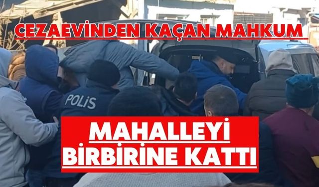 Cezaevinden kaçan mahkum mahalleyi birbirine kattı