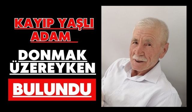 Kayıp yaşlı adam donmak üzereyken bulundu