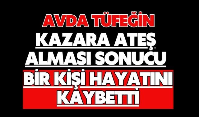 Avda tüfeğin kazara ateş alması sonucu bir kişi hayatını kaybetti