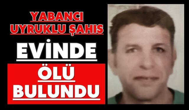 Yabancı uyruklu şahıs evinde ölü bulundu