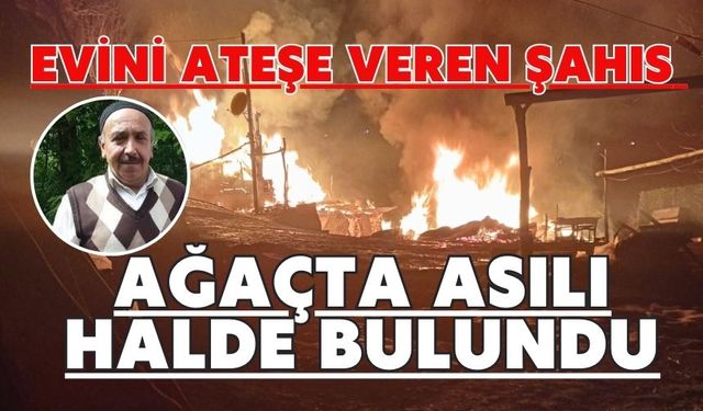 Evini ateşe veren şahıs ağaçta asılı halde bulundu